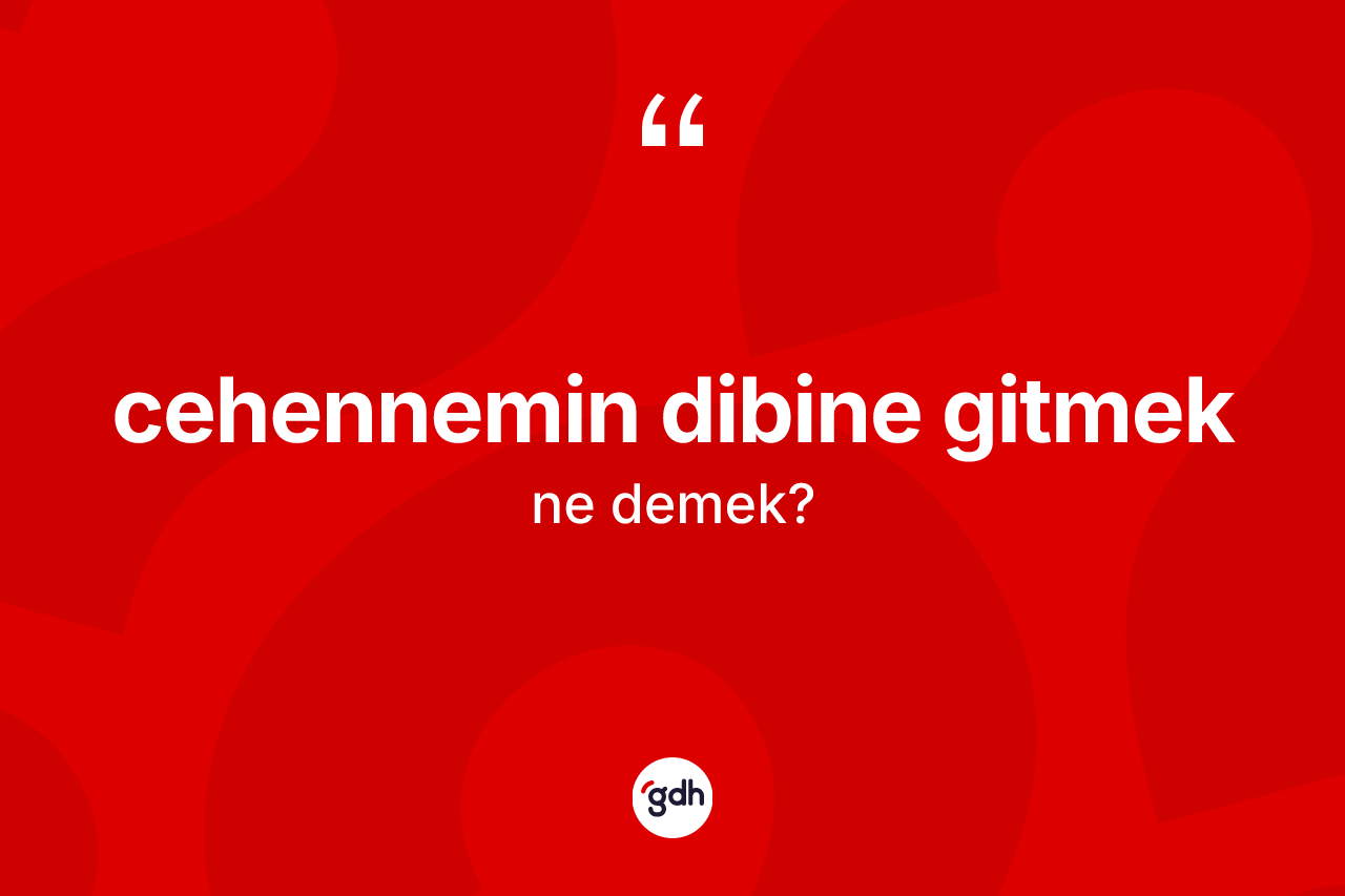 Cehennemin dibine gitmek sözü neyi anlatır?