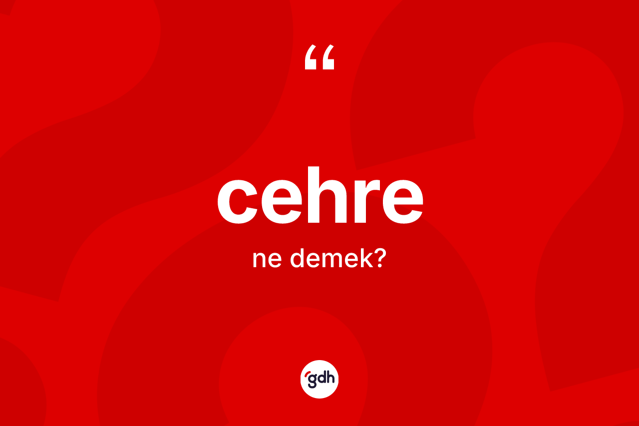 Cehre kelimesinin sözlükteki tanımı nedir? Cehre kelimesinin özellikleri nelerdir?