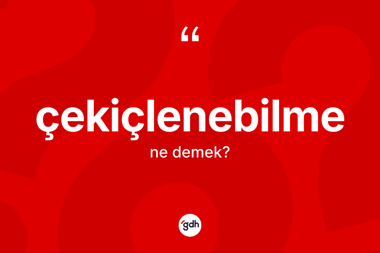 Çekiçlenebilme kelimesi ne anlama gelir? Çekiçlenebilmenin sözlükteki anlamı nedir?