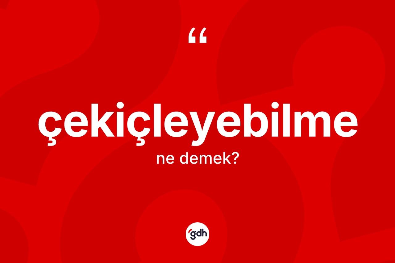 Çekiçleyebilme nedir? Çekiçleyebilmenin sözlükteki anlamı nedir?
