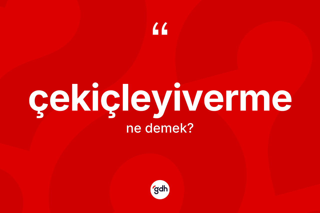 Çekiçleyiverme kelimesi nedir? Çekiçleyivermenin TDK'ya göre anlamı nedir?