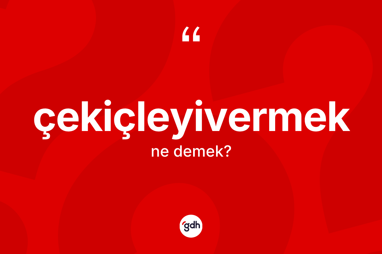 Çekiçleyivermek kelimesinin anlamı nedir? Çekiçleyivermeğin TDK'ya göre anlamı nedir?