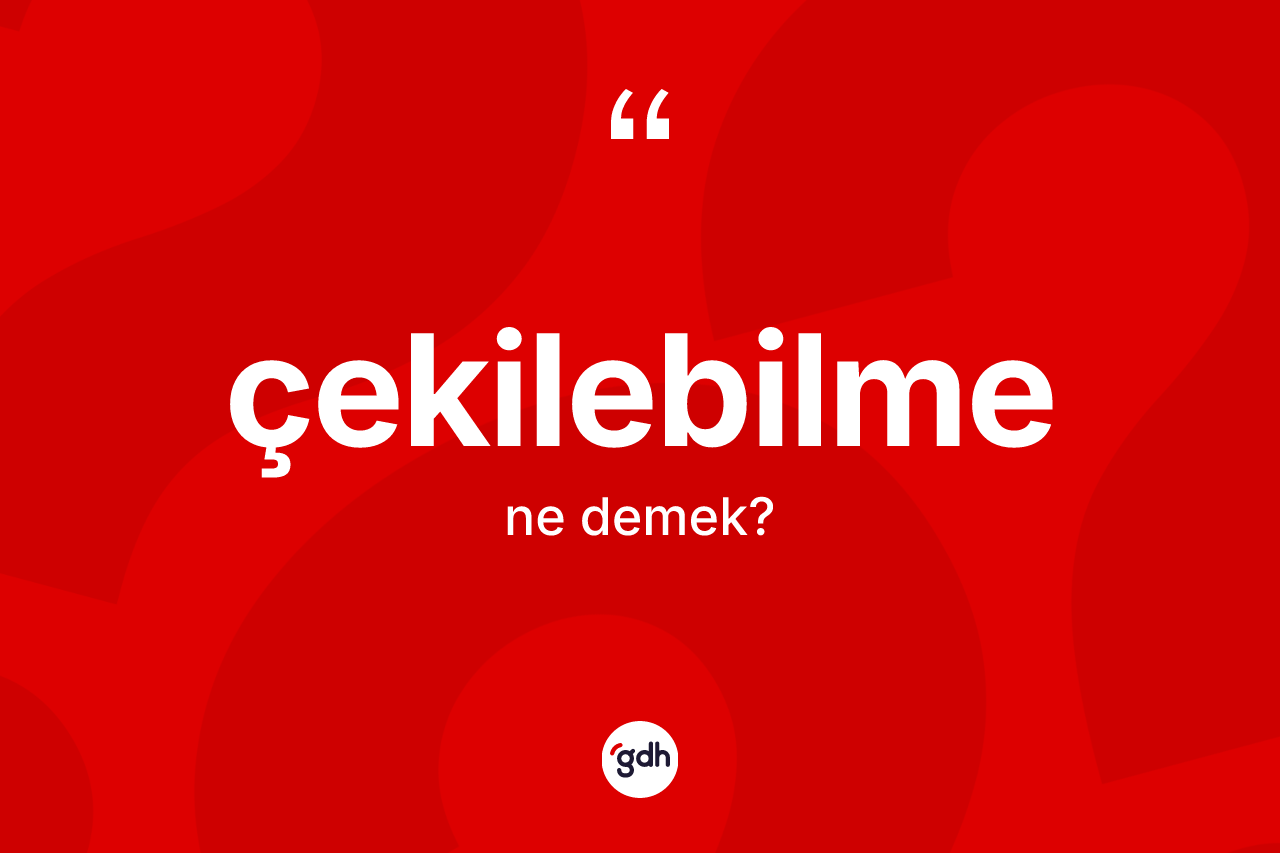 Çekilebilme kelimesi ne demek? Çekilebilmenin TDK'ya göre anlamı nedir?