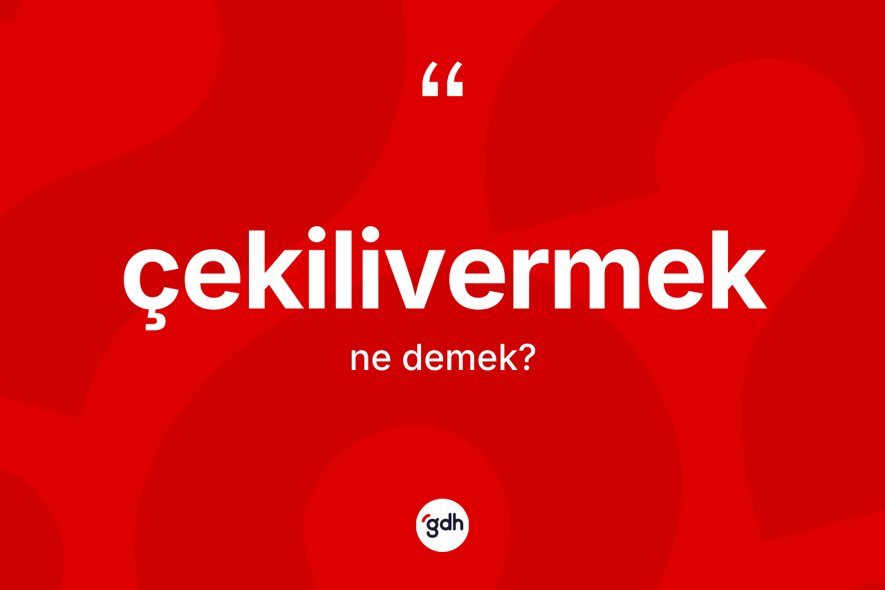Çekilivermek kelimesi ne anlama gelir? Çekilivermek kelimesinin kaç farklı anlamı var?