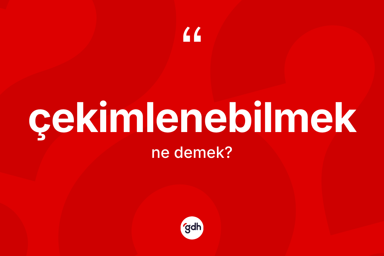 Çekimlenebilmek kelimesinin sözlükteki tanımı nedir? Çekimlenebilmek kelimesinin TDK'ya göre açıklaması nedir?