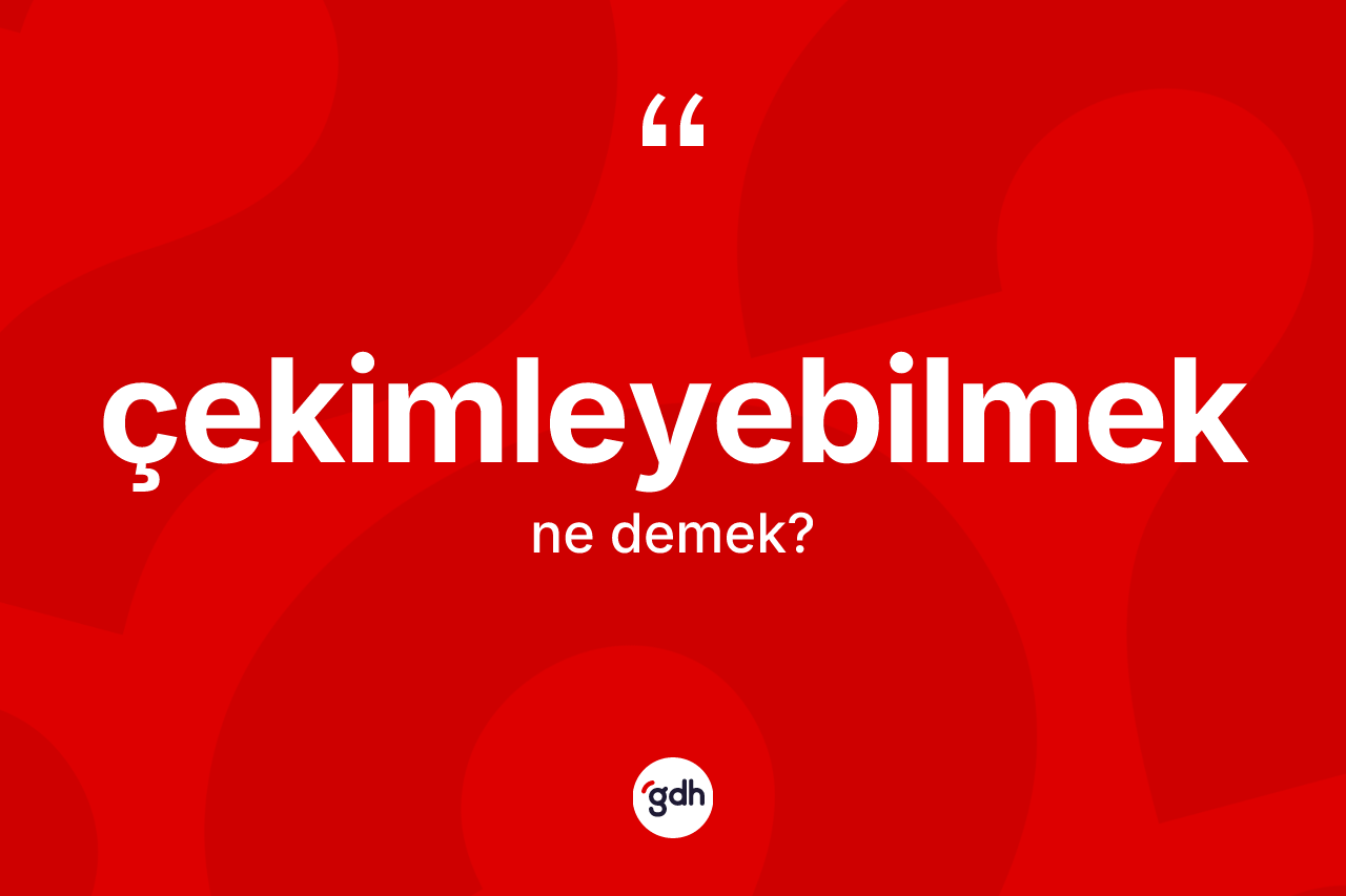 Çekimleyebilmek kelimesinin tanımı nedir? Çekimleyebilmeğin TDK'ya göre anlamı nedir?