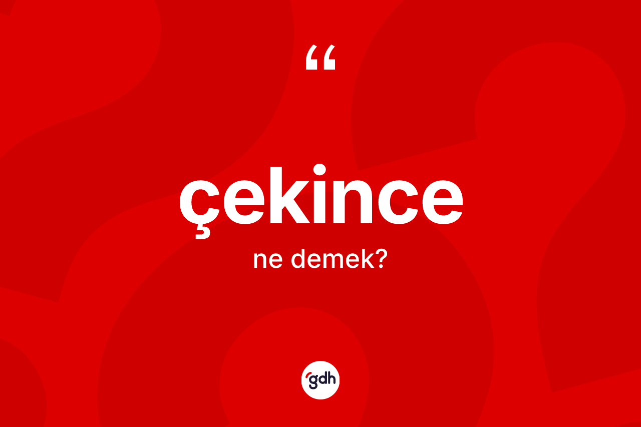Çekince kelimesinin tanımı nedir? Çekincenin halk arasındaki kullanımı nasıldır?