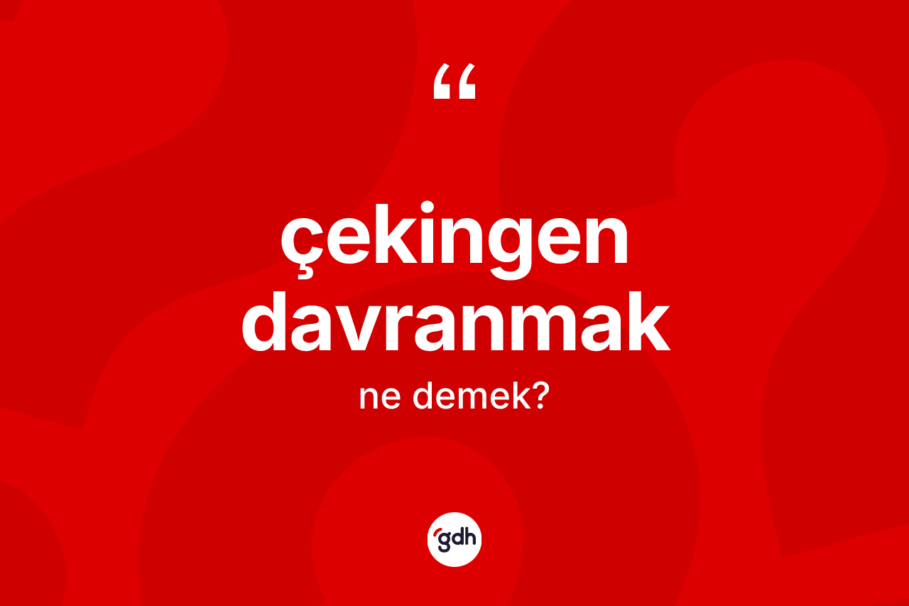 Çekingen davranmak sözü ne anlama gelir? Çekingen davranmak ifadesi nerede kullanılır?