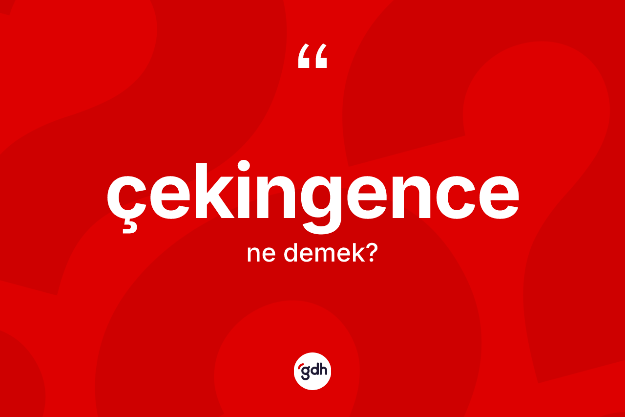 Çekingence kelimesi nedir? Çekingencenin TDK'ya göre anlamı nedir?