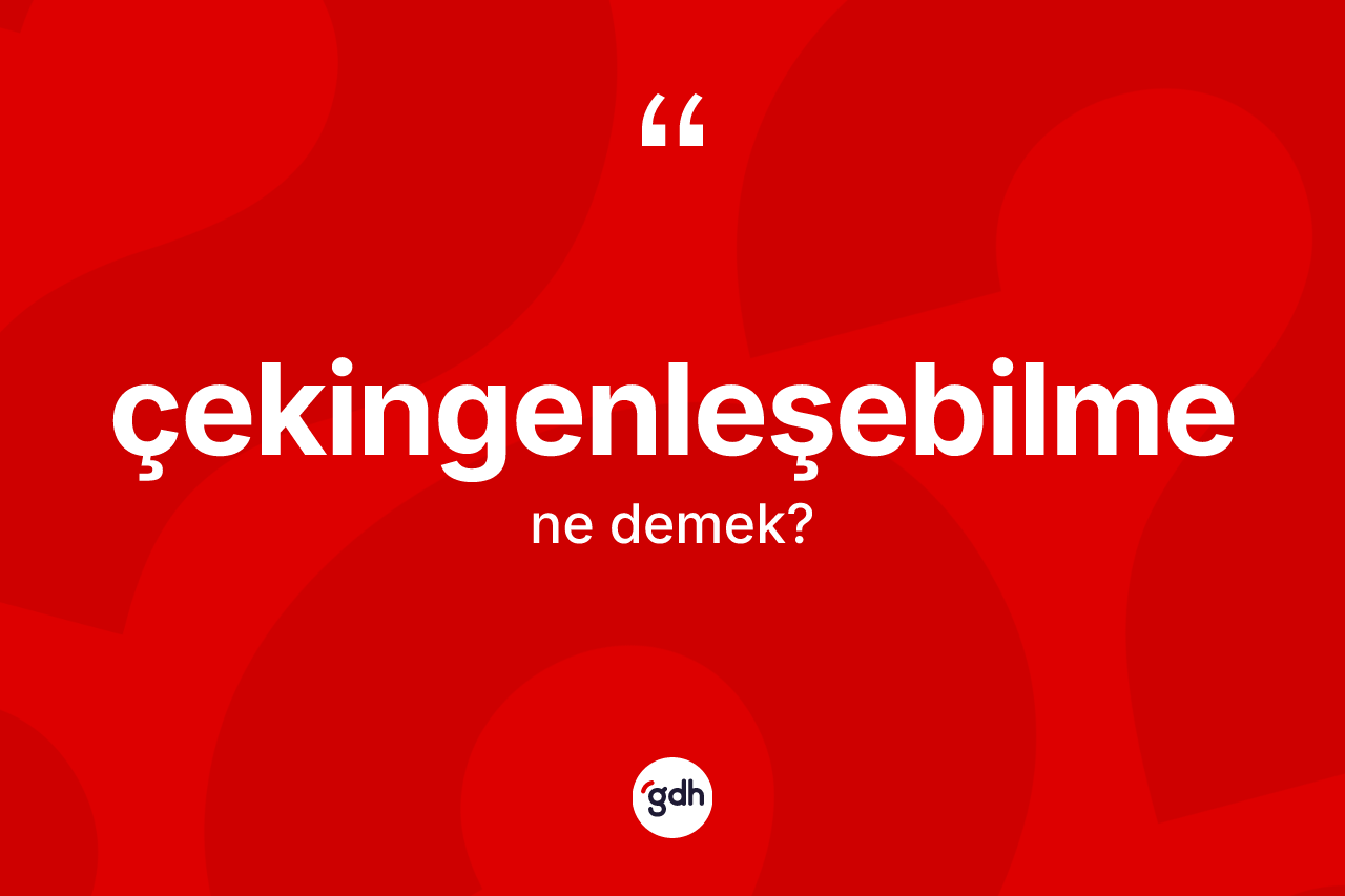 Çekingenleşebilme ne anlama gelir? Çekingenleşebilme kelimesinin TDK'ya göre açıklaması nedir?
