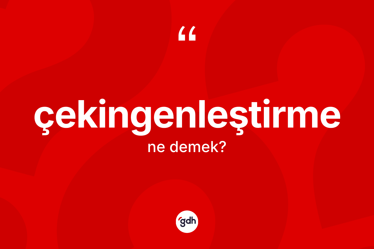 Çekingenleştirme nedir? Çekingenleştirmenin sözlükteki anlamı nedir?