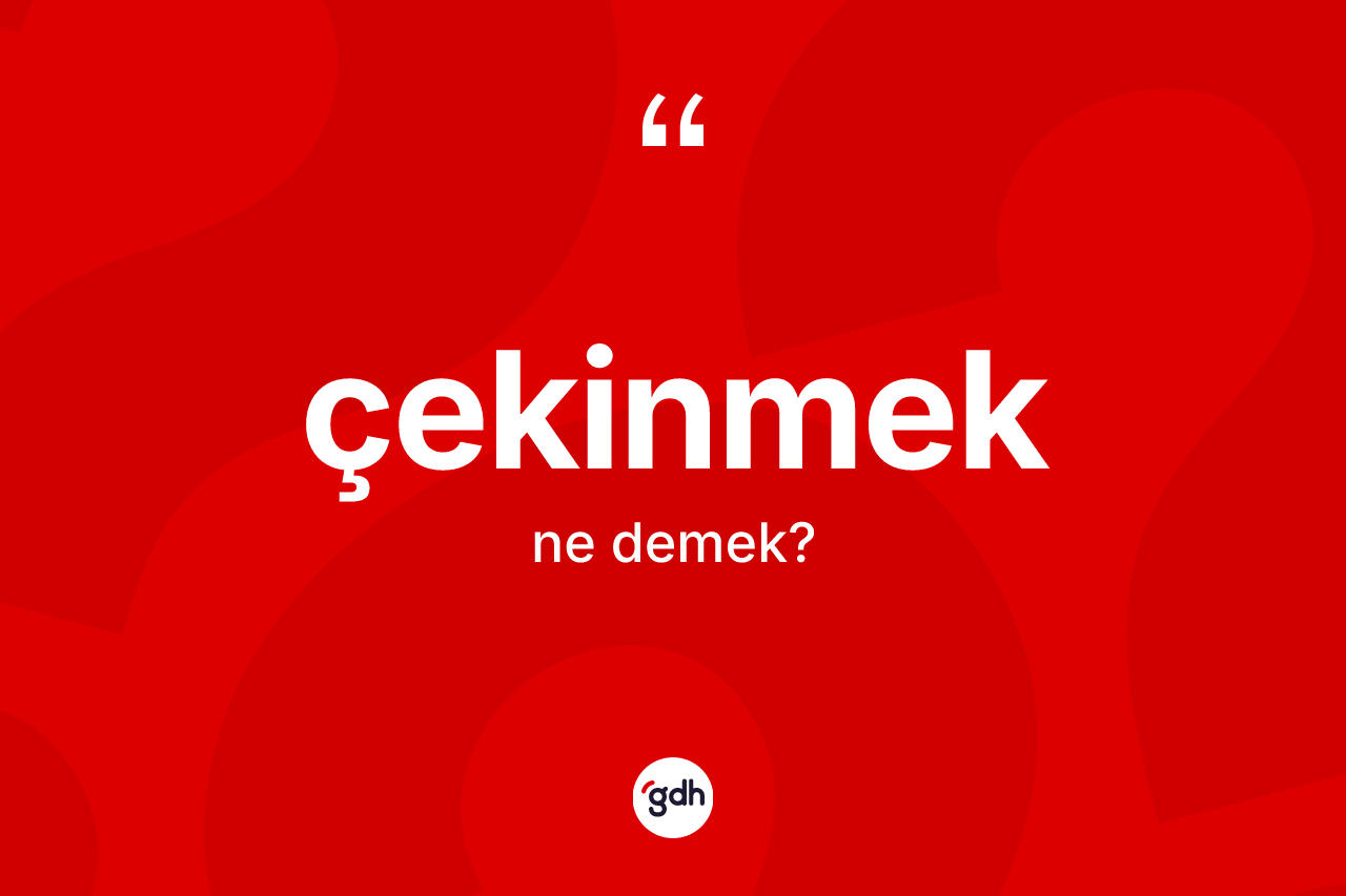 Çekinmek kelimesinin sözlükteki tanımı nedir?