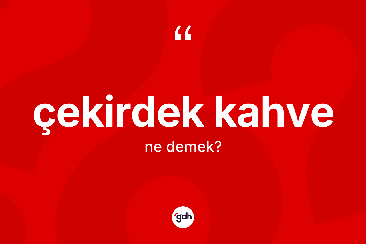 Çekirdek kahve kelimesinin tanımı nedir? Çekirdek kahvenin kısaca tanımı nedir?