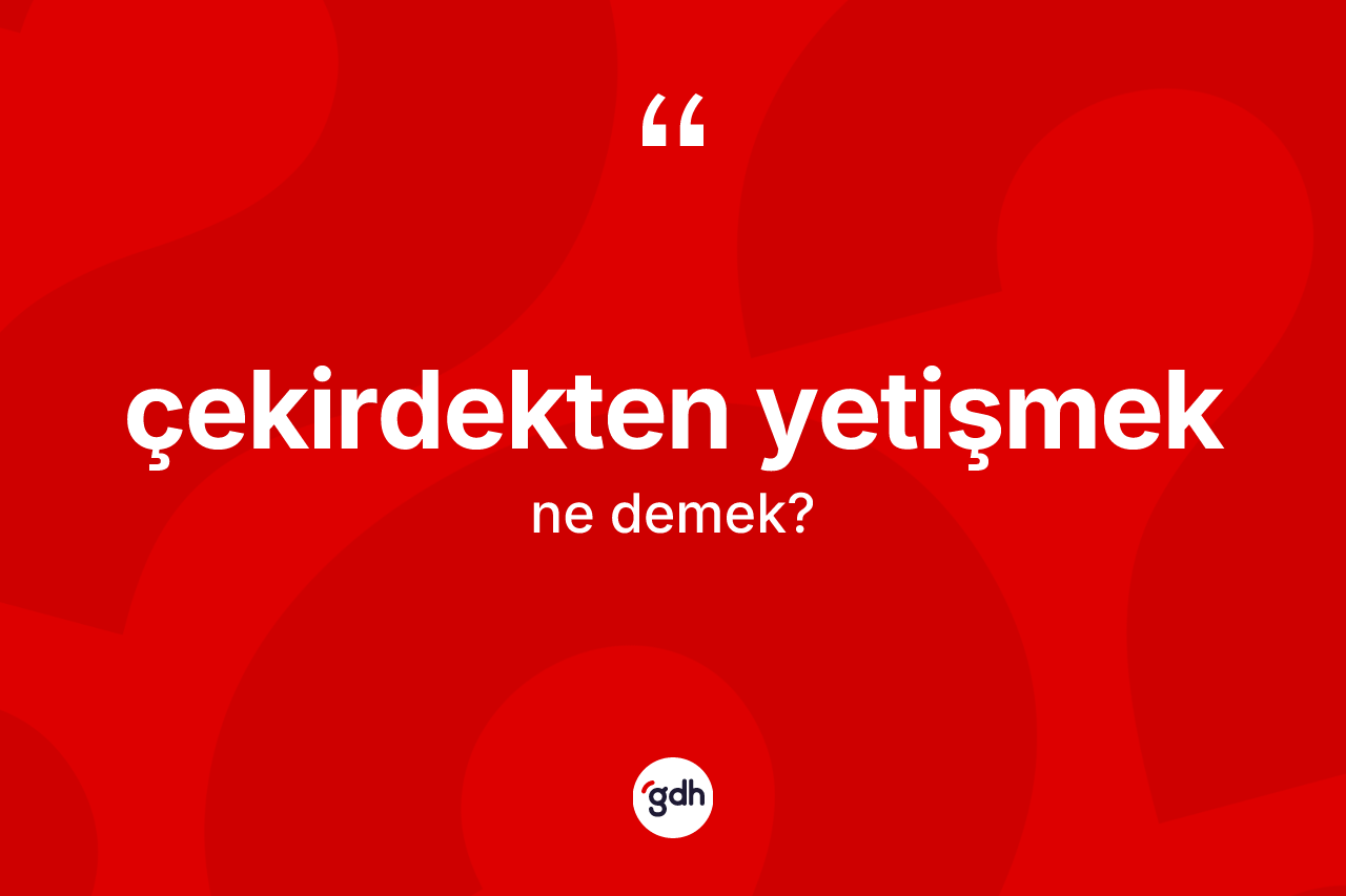 Çekirdekten yetişmek sözü ne demek? Çekirdekten yetişmek ifadesinin özellikleri nelerdir?