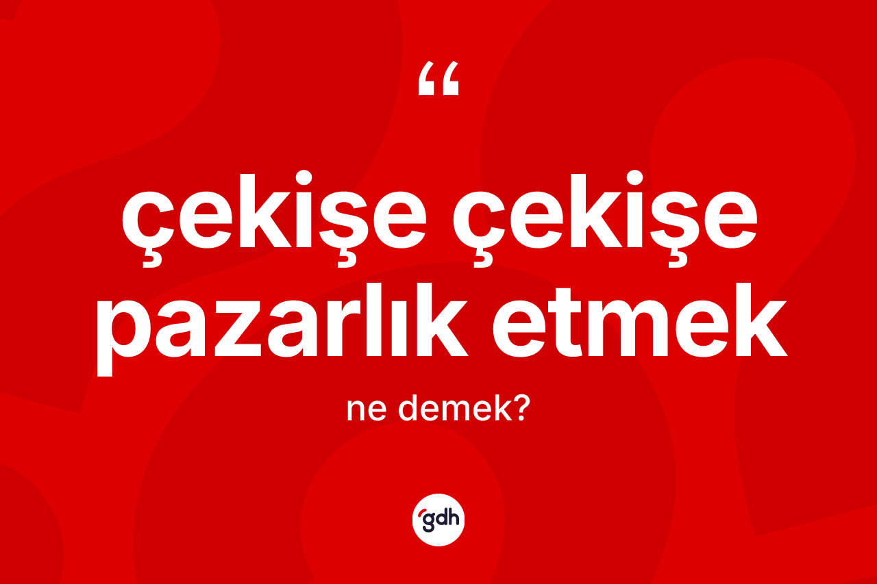 Çekişe çekişe pazarlık etmek ifadesinin sözlükteki anlamı nedir? Çekişe çekişe pazarlık etmek ifadesinin TDK'ya göre açıklaması nedir?