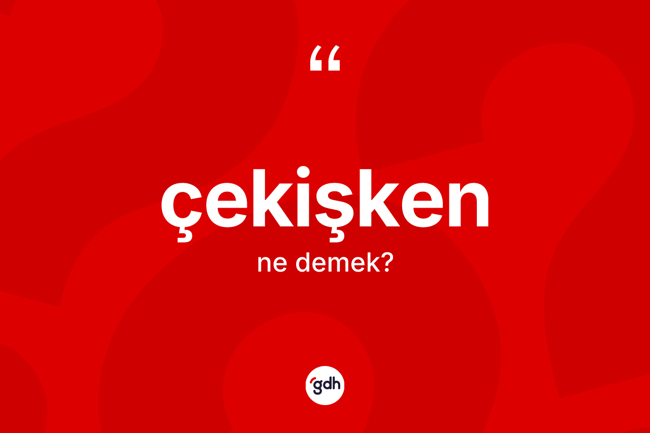 Çekişken kelimesi ne anlama gelir?