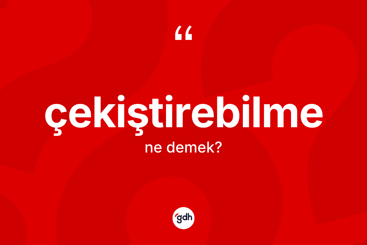 Çekiştirebilme ne demek? Çekiştirebilmenin TDK'ya göre anlamı nedir?
