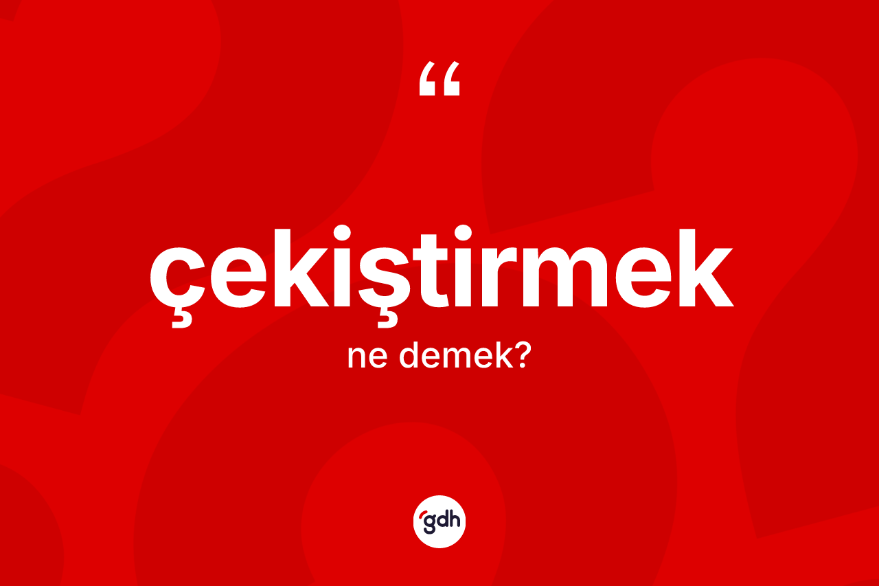 Çekiştirmek ne demek?