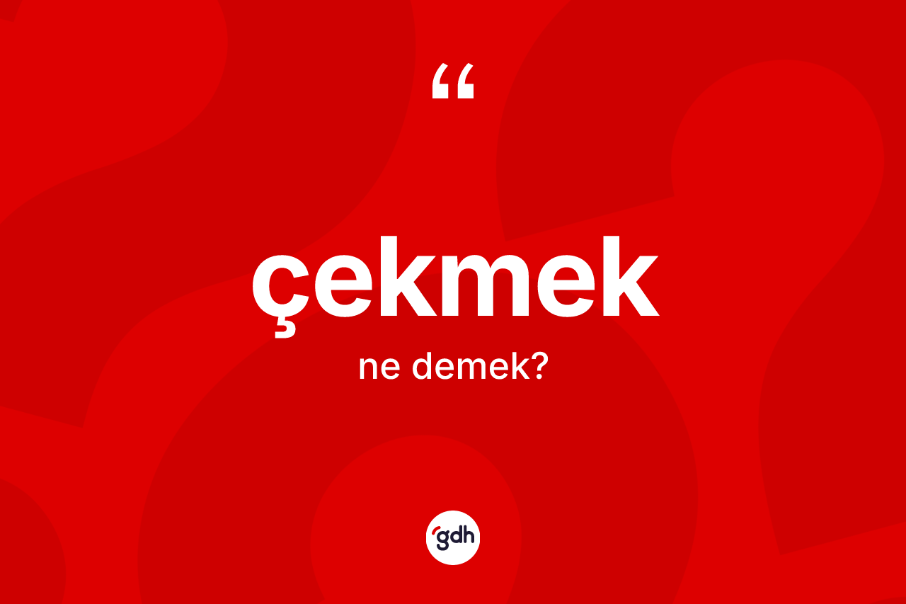 Çekmek kelimesinin sözlükteki tanımı nedir?