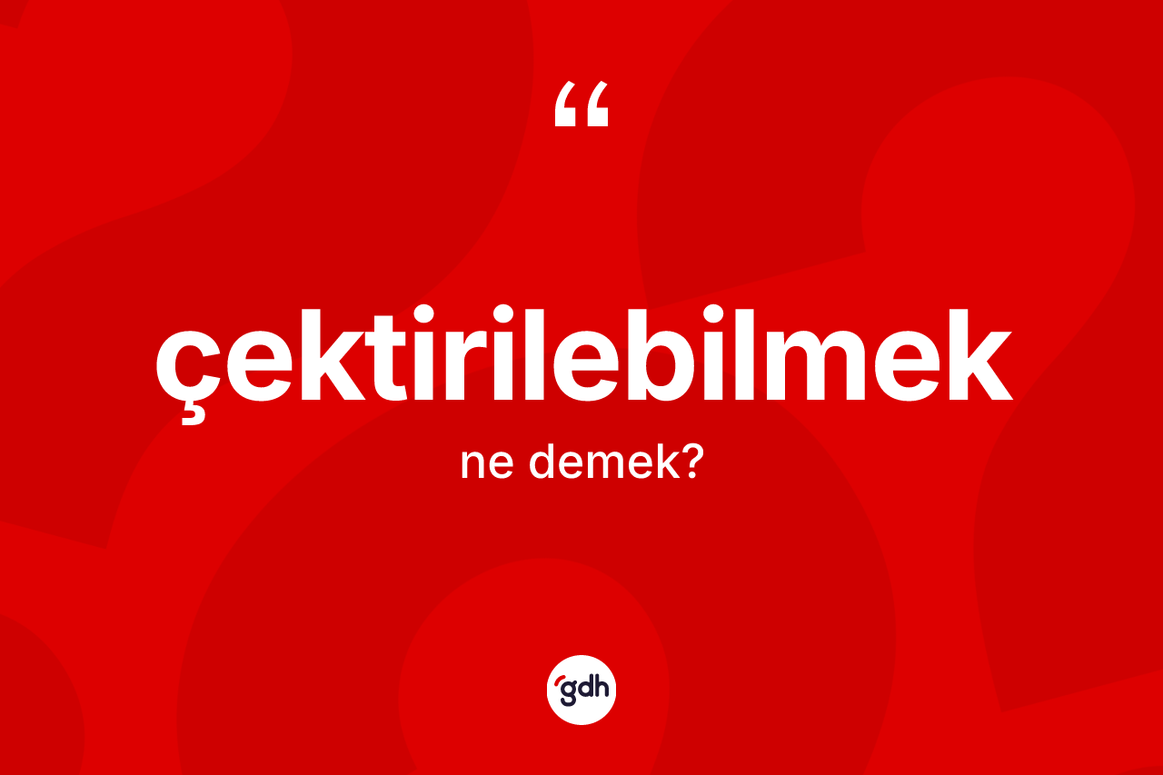 Çektirilebilmek kelimesinin sözlükteki tanımı nedir? Çektirilebilmek kelimesinin TDK'ya göre açıklaması nedir?