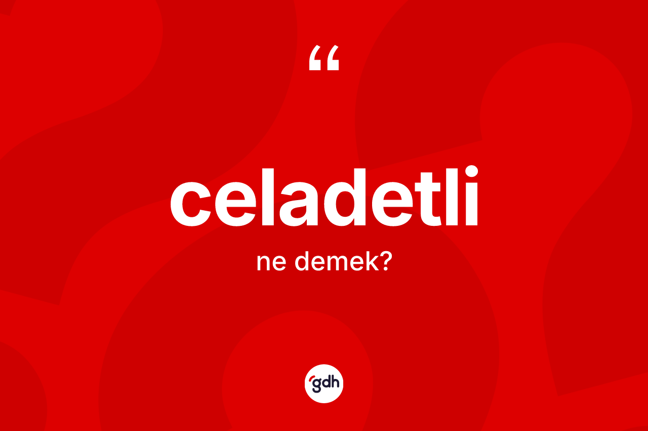 Celadetli kelimesinin anlamı nedir?