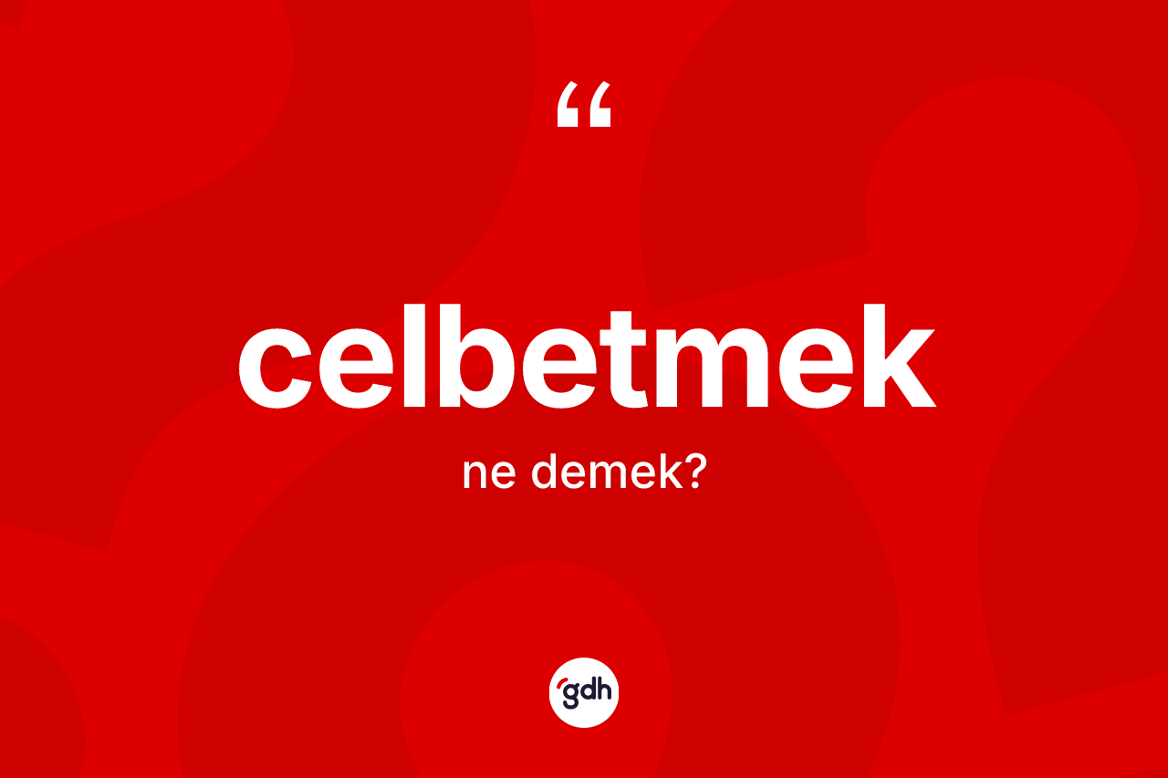 Celbetmek kelimesinin sözlükteki tanımı nedir?