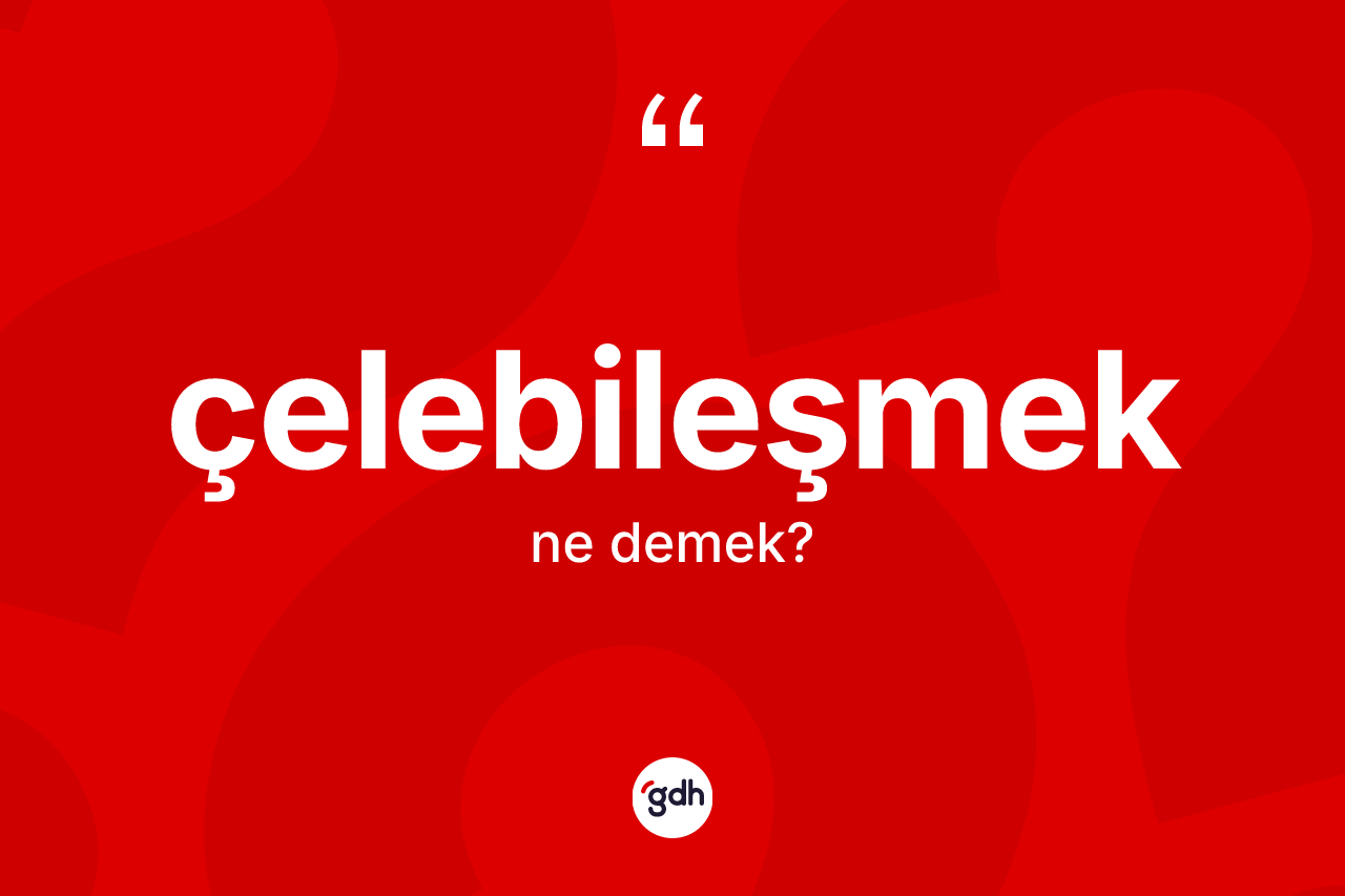 Çelebileşmek kelimesinin tanımı nedir?