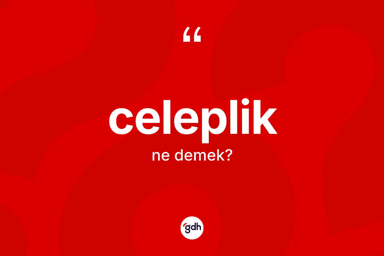 Celeplik ne anlama gelir?