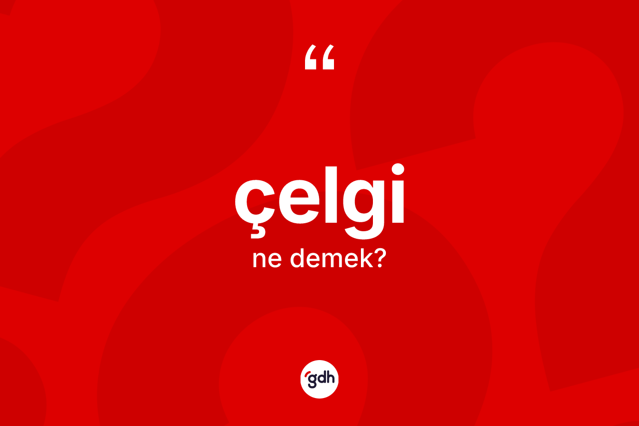 Çelgi kelimesi ne demek? Çelginin TDK'ya göre anlamı nedir?