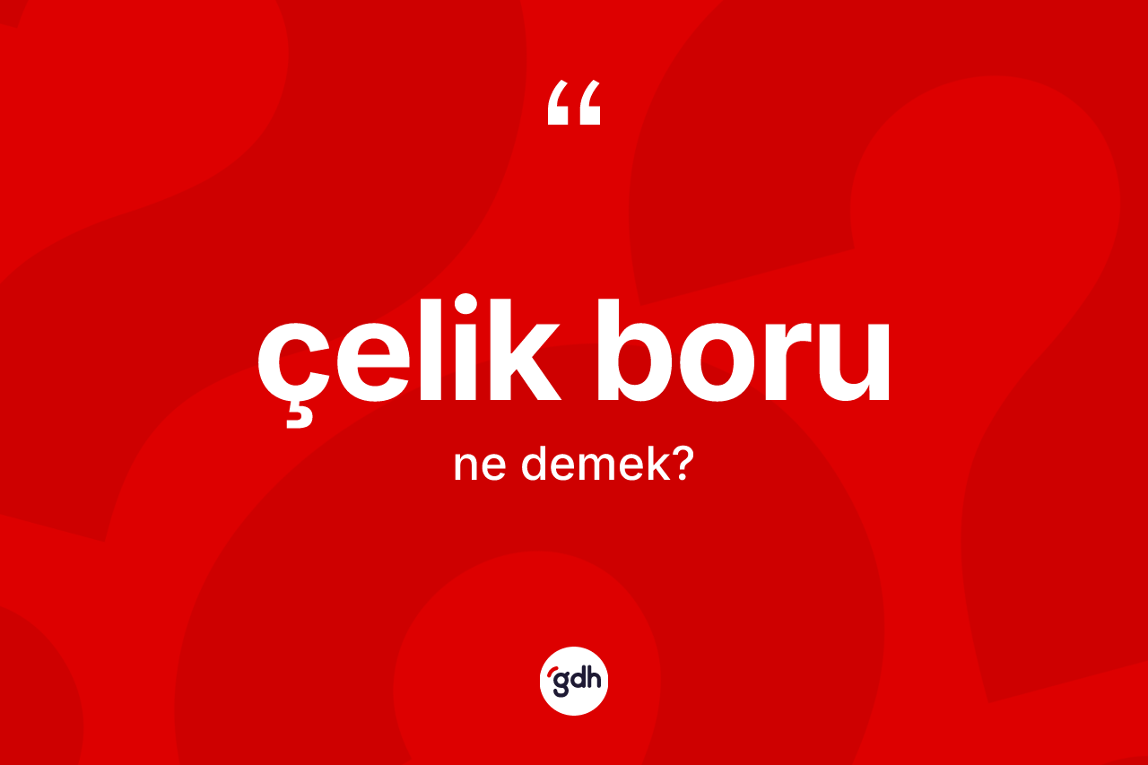 Çelik boru kelimesinin tanımı nedir?