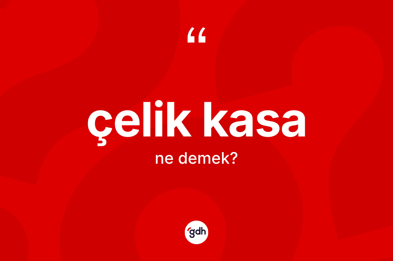 Çelik kasa ne demek? Çelik kasanın TDK'ya göre anlamı nedir?