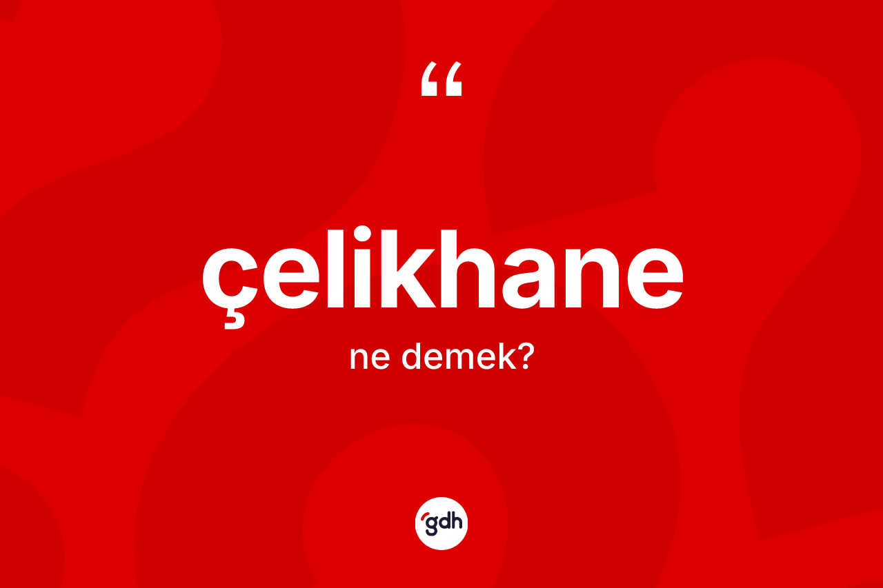 Çelikhane kelimesinin anlamı nedir? Çelikhane kelimesinin TDK anlamı nedir?