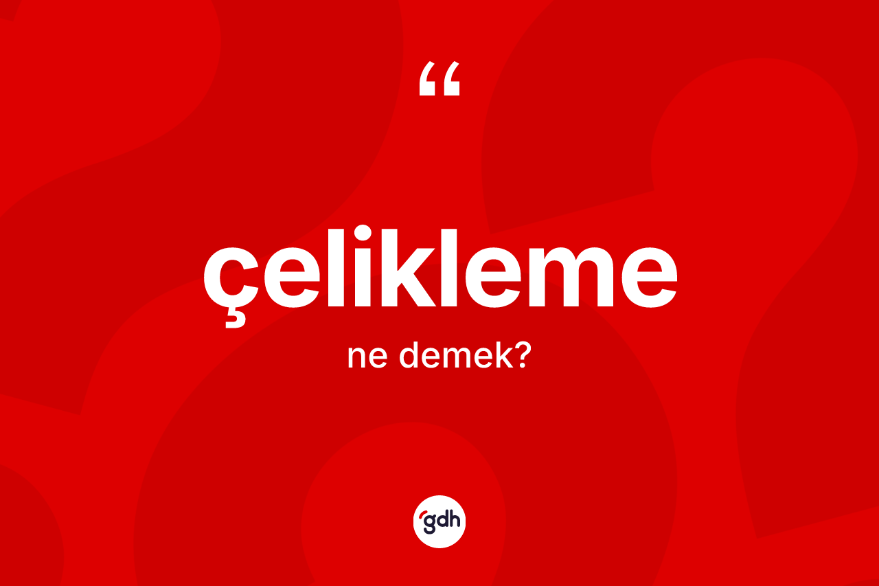 Çelikleme ne anlama gelir? Çeliklemenin TDK'ya göre anlamı nedir?