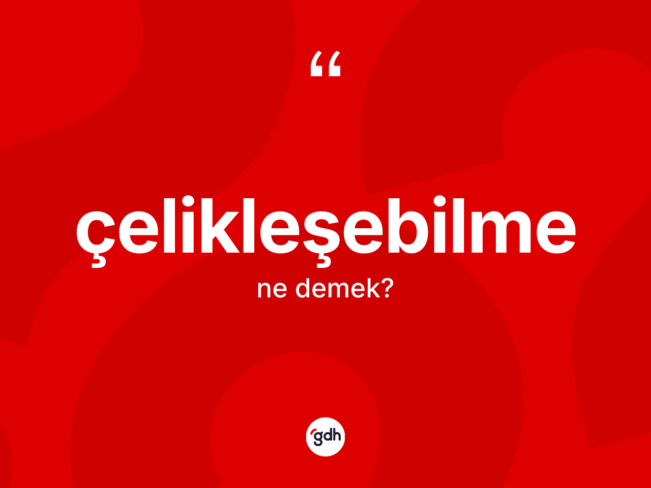 Çelikleşebilme kelimesinin sözlükteki tanımı nedir? Çelikleşebilme kelimesinin özellikleri nelerdir?
