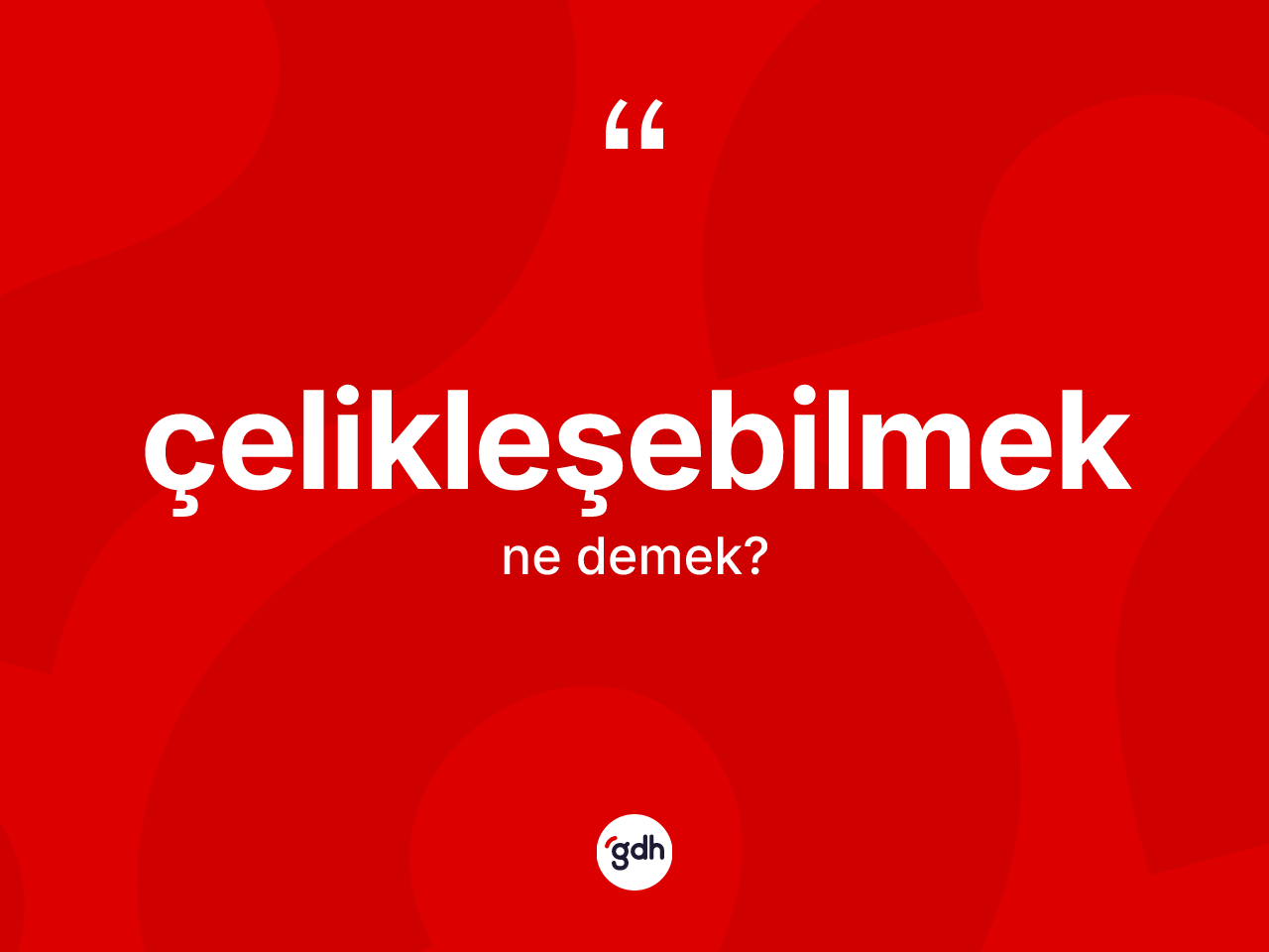 Çelikleşebilmek kelimesi ne demek? Çelikleşebilmek kelimesinin kaç farklı anlamı var?