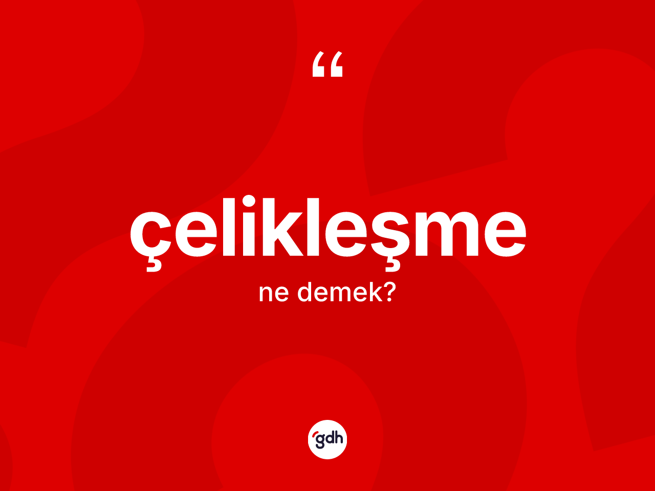 Çelikleşme kelimesinin tanımı nedir? Çelikleşmenin TDK'ya göre anlamı nedir?