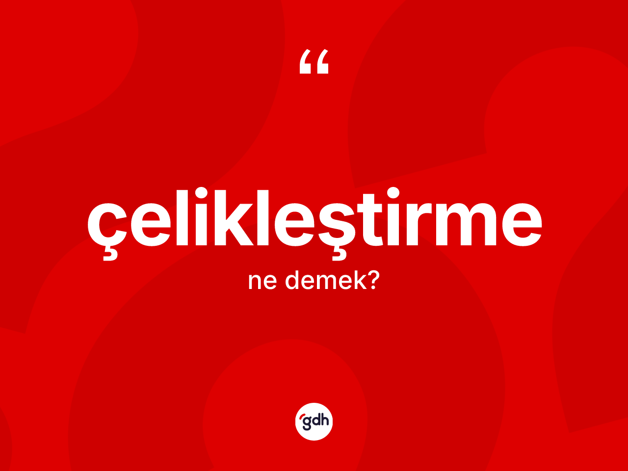 Çelikleştirme nedir? Çelikleştirme kelimesinin kaç farklı anlamı var?