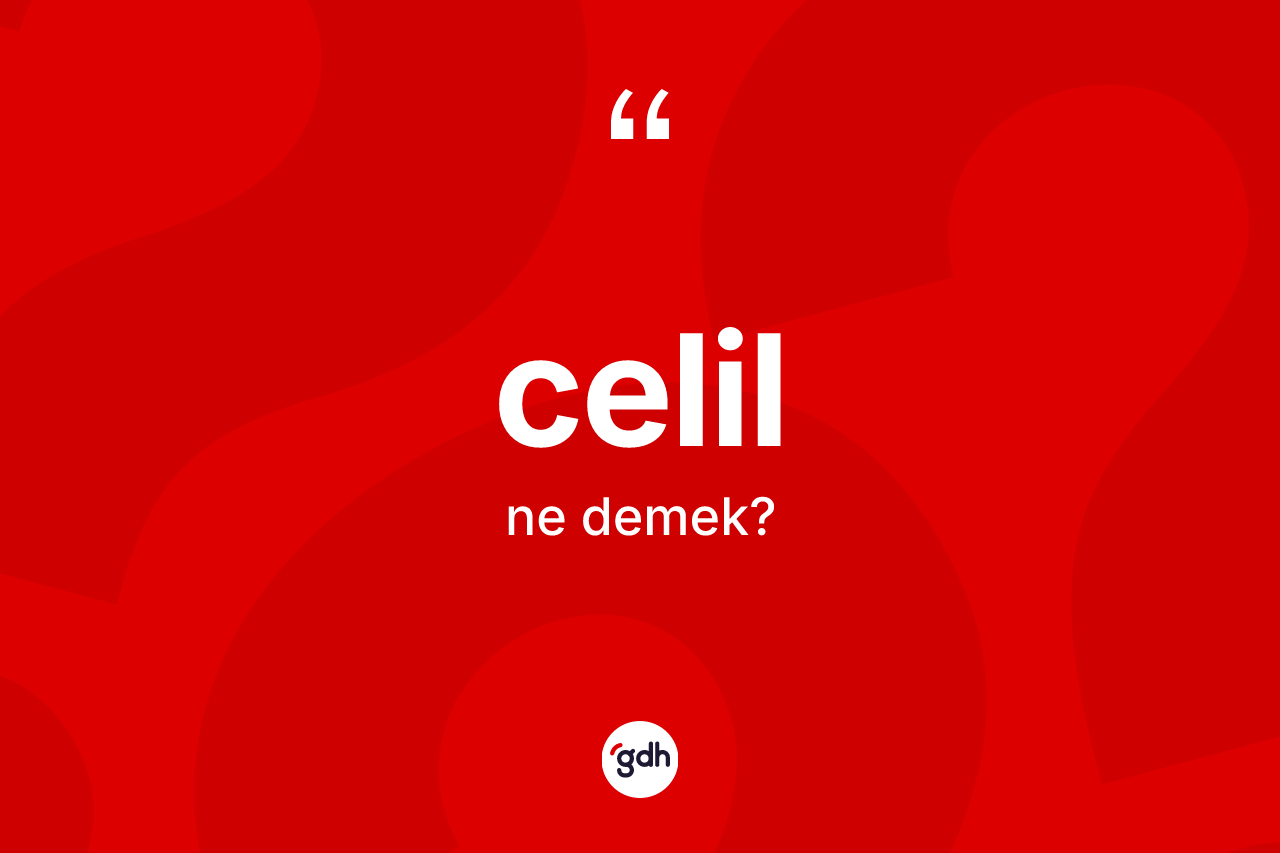 Celil kelimesinin sözlükteki tanımı nedir? Celil kelimesinin özellikleri nelerdir?