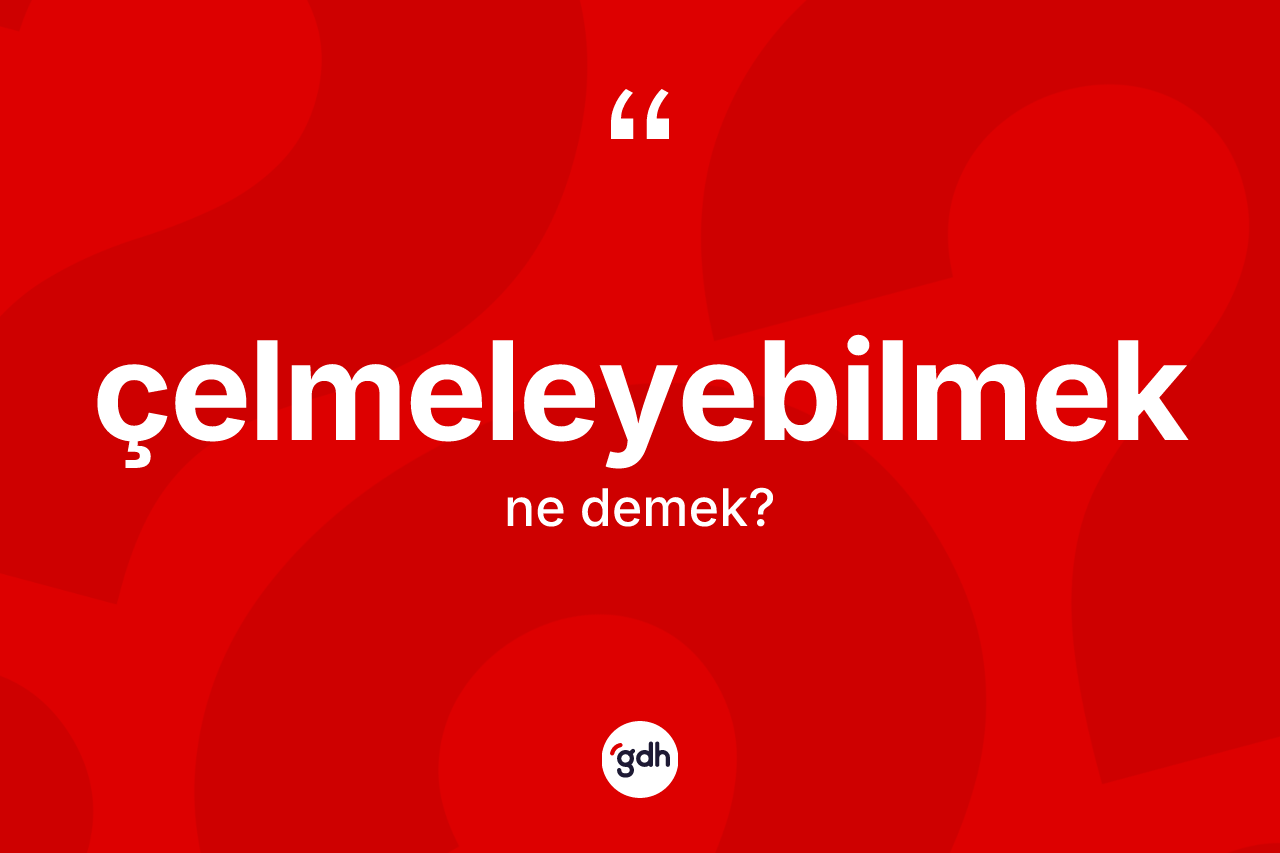Çelmeleyebilmek kelimesinin tanımı nedir? Çelmeleyebilmeğin TDK'ya göre anlamı nedir?