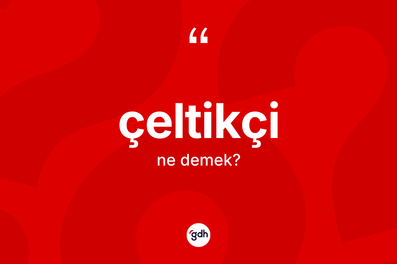 Çeltikçi kelimesi ne anlama gelir? Çeltikçinin sözlükteki anlamı nedir?