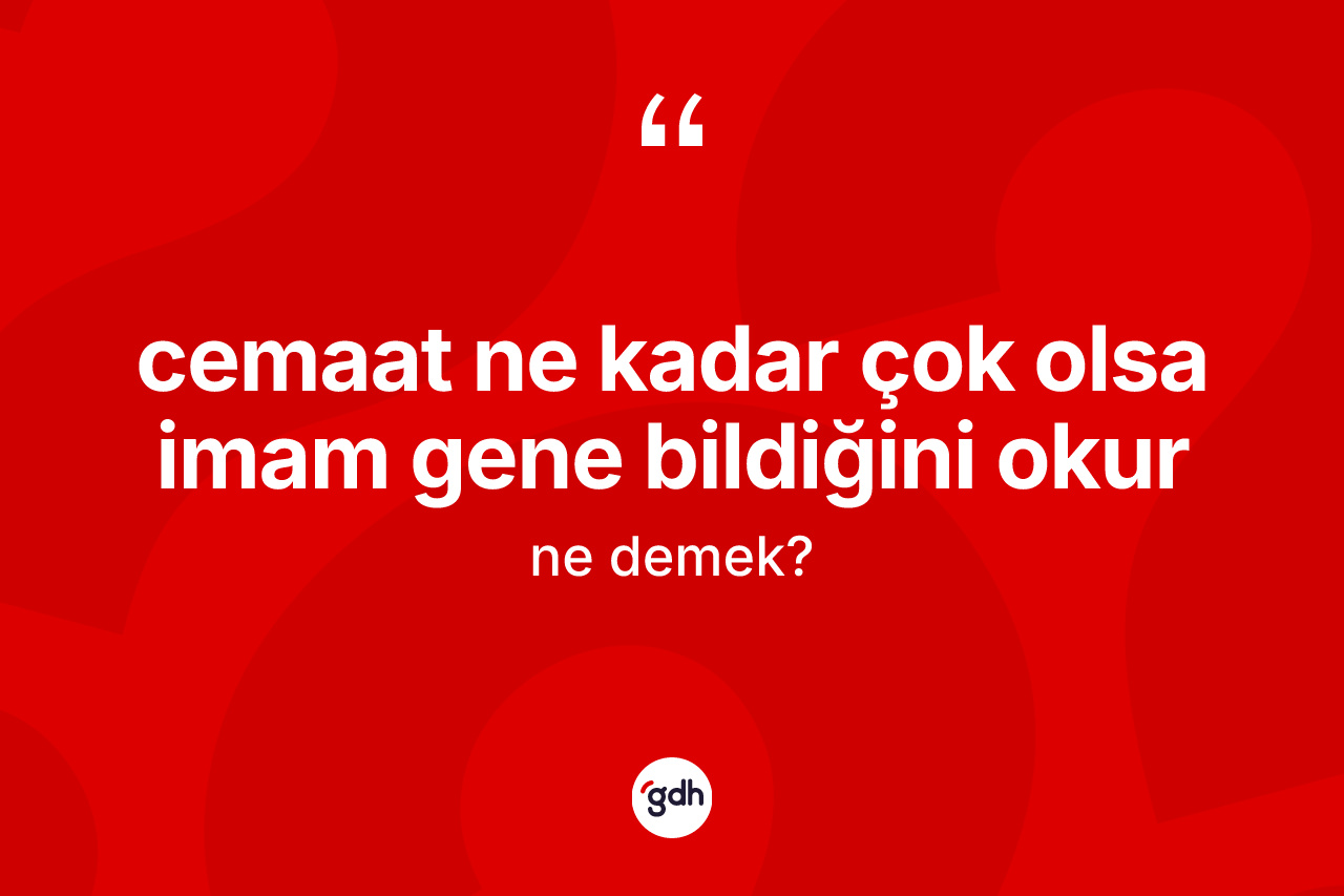 Cemaat ne kadar çok olsa imam gene bildiğini okur ifadesinin anlamı nedir?