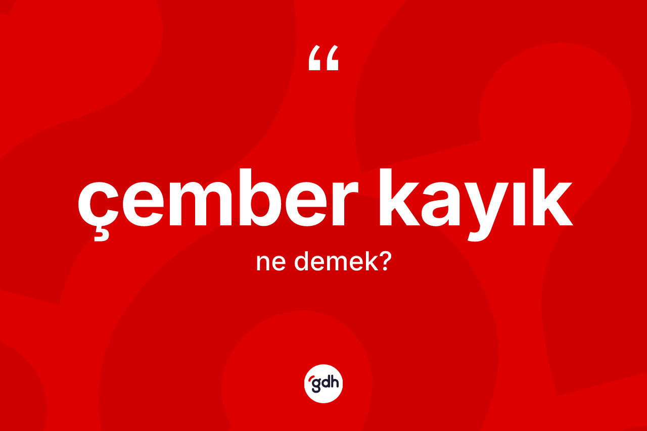 Çember kayık kelimesi ne demek? Çember kayık kelimesinin TDK anlamı nedir?