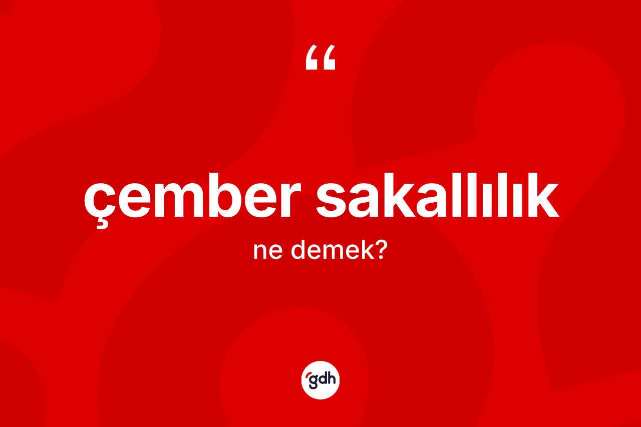 Çember sakallılık kelimesinin sözlükteki tanımı nedir? Çember sakallılığın kısaca tanımı nedir?