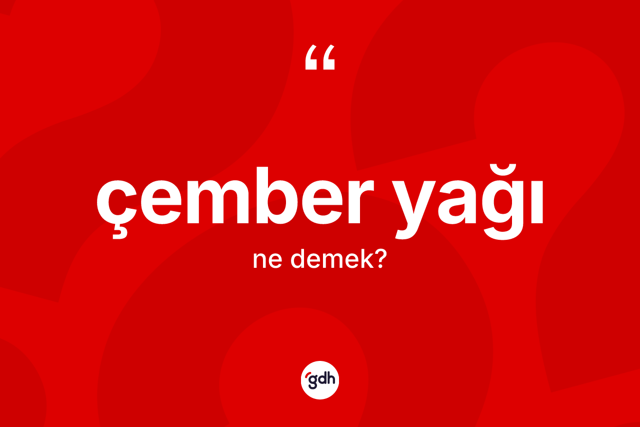Çember yağı kelimesi ne anlama gelir? Çember yağının TDK'ya göre anlamı nedir?