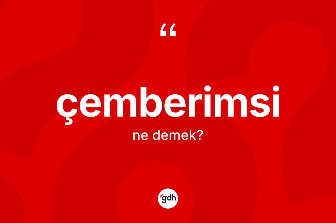 Çemberimsi kelimesinin tanımı nedir? Çemberimsi kelimesinin özellikleri nelerdir?