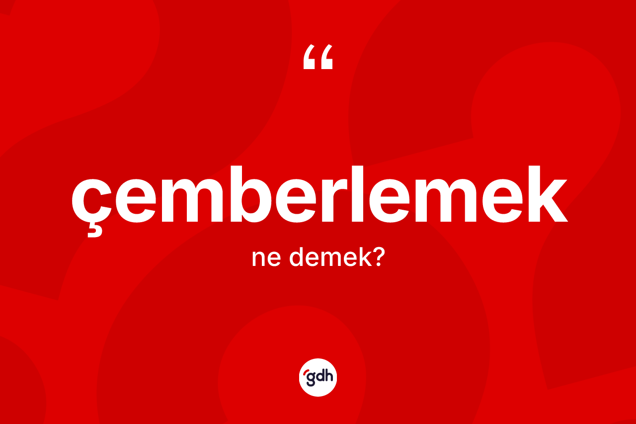 Çemberlemek nedir? Çemberlemek kelimesinin TDK anlamı nedir?