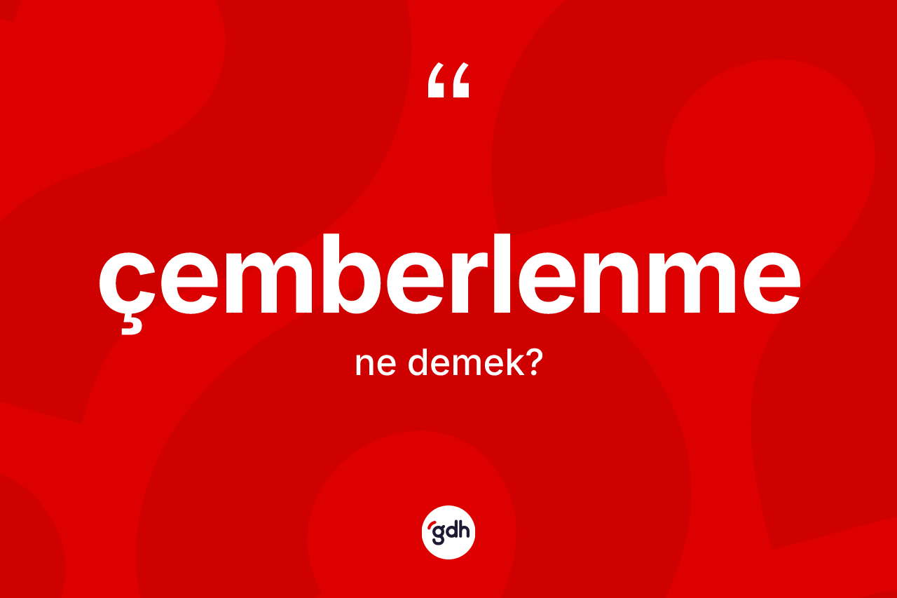 Çemberlenme kelimesinin sözlükteki tanımı nedir? Çemberlenme kelimesinin TDK'ya göre açıklaması nedir?