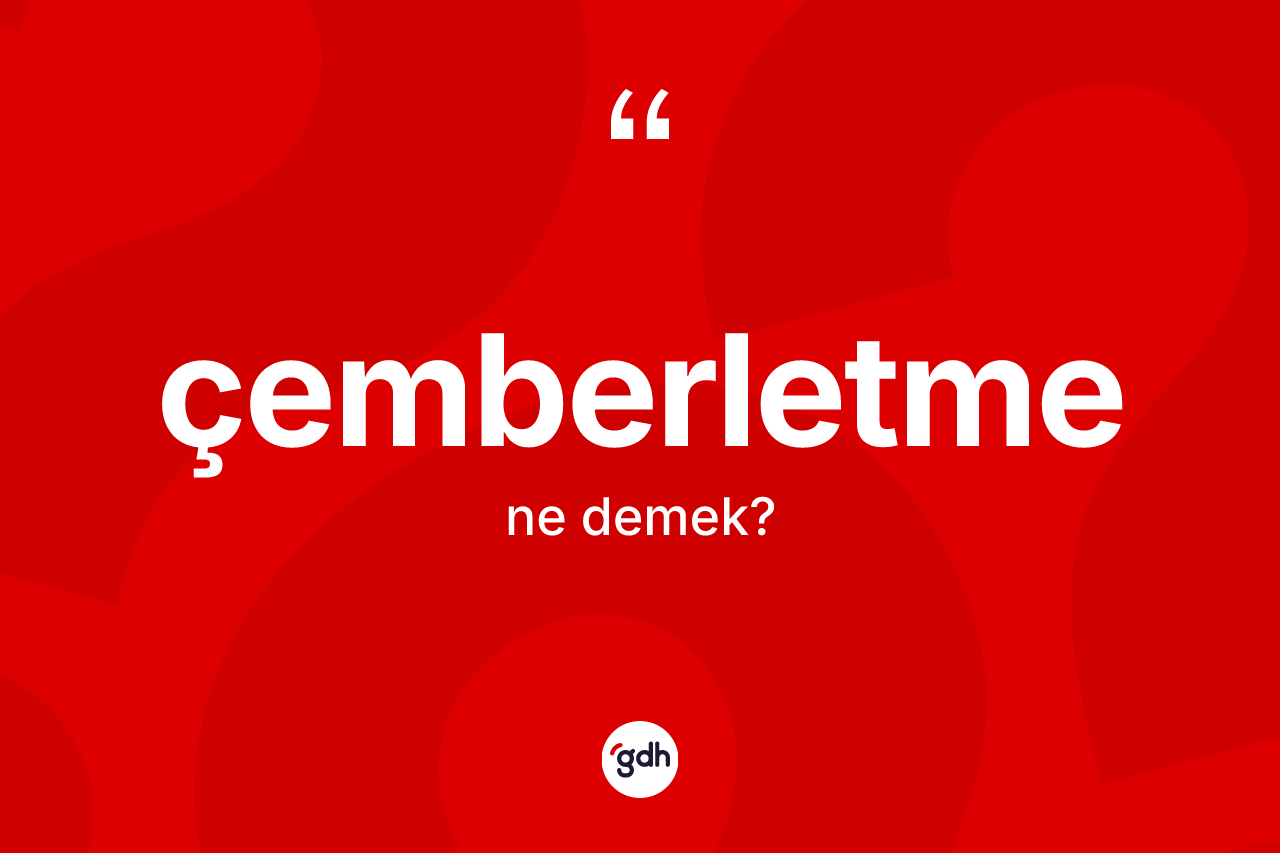 Çemberletme kelimesi nedir? Çemberletme kelimesinin TDK'ya göre açıklaması nedir?