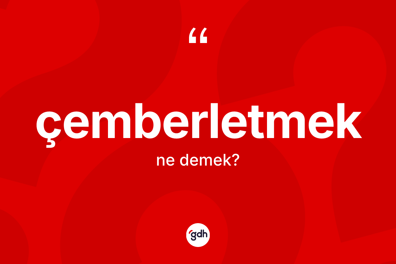 Çemberletmek kelimesinin sözlükteki tanımı nedir? Çemberletmeğin halk arasındaki kullanımı nasıldır?