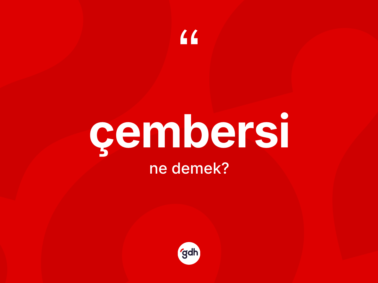 Çembersi kelimesinin sözlükteki tanımı nedir? Çembersinin TDK'ya göre anlamı nedir?